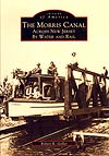 IMAGES OF AMERICA: THE MORRIS CANAL: ACROSS NEW JERSEY BY WATER AND RAIL